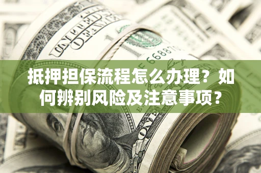 武汉抵押担保流程怎么办理？如何辨别风险及注意事项？