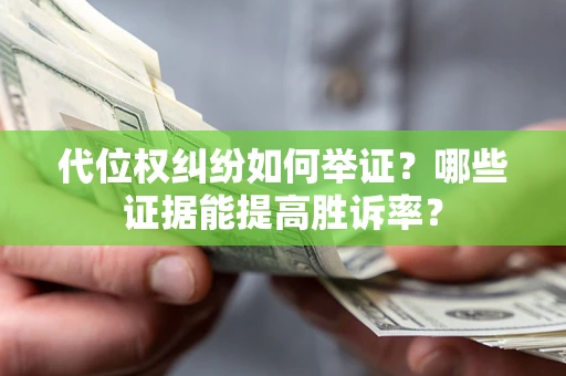 武汉代位权纠纷如何举证？哪些证据能提高胜诉率？