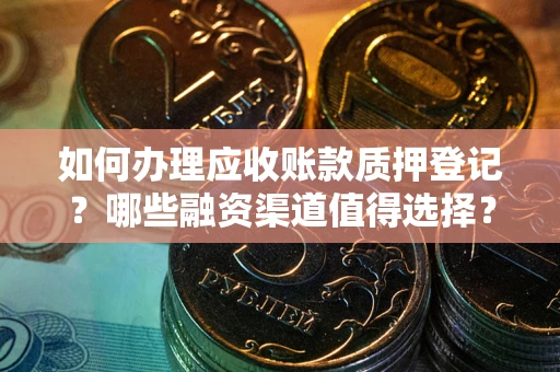 武汉如何办理应收账款质押登记？哪些融资渠道值得选择？