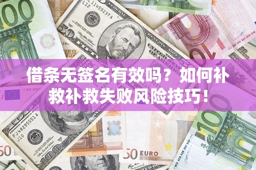 武汉借条无签名有效吗？如何补救补救失败风险技巧！