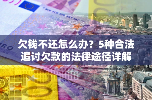武汉欠钱不还怎么办？5种合法追讨欠款的法律途径详解