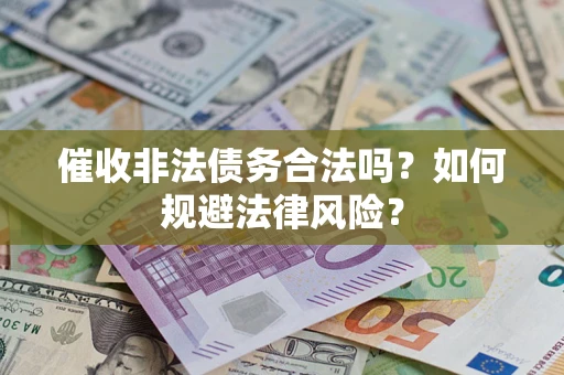 武汉催收非法债务合法吗？如何规避法律风险？