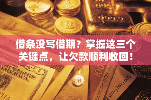 武汉借条没写借期？掌握这三个关键点，让欠款顺利收回！