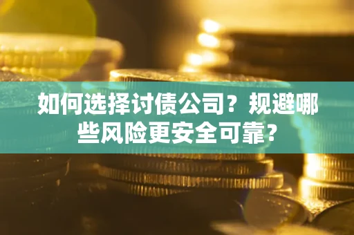 武汉如何选择讨债公司？规避哪些风险更安全可靠？