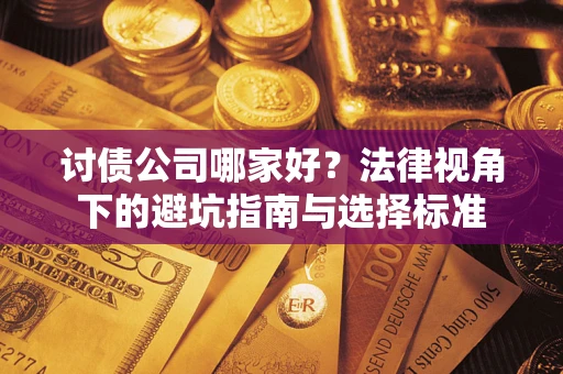武汉讨债公司哪家好？法律视角下的避坑指南与选择标准