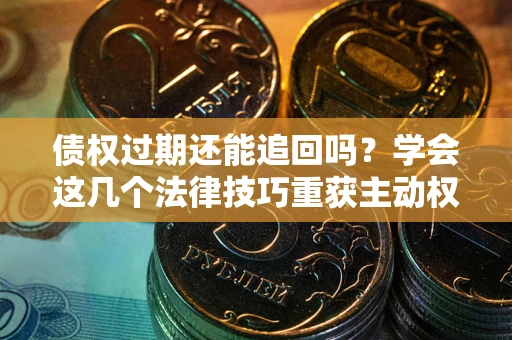 武汉债权过期还能追回吗？学会这几个法律技巧重获主动权