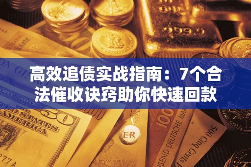 武汉高效追债实战指南：7个合法催收诀窍助你快速回款