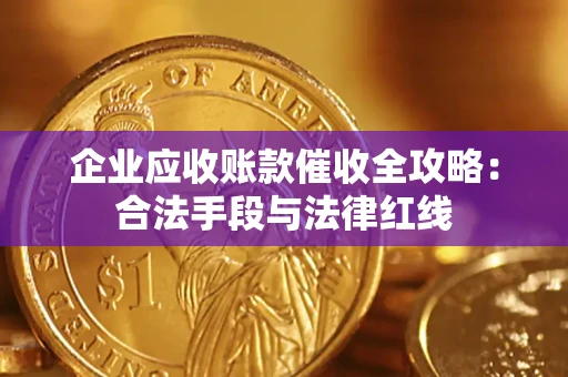 武汉企业应收账款催收全攻略：合法手段与法律红线