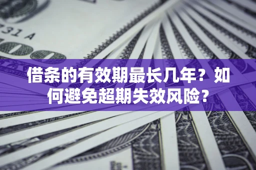 武汉借条的有效期最长几年？如何避免超期失效风险？