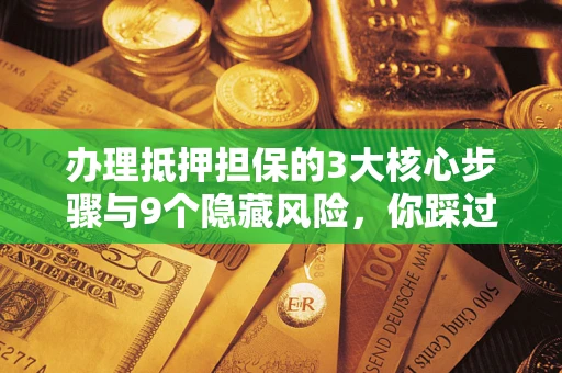武汉办理抵押担保的3大核心步骤与9个隐藏风险，你踩过哪个坑？