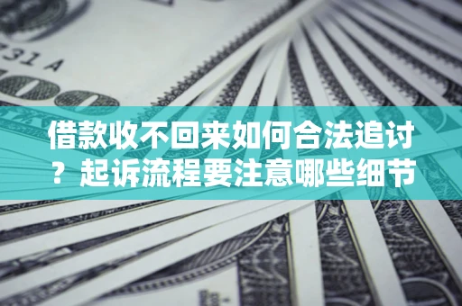 武汉借款收不回来如何合法追讨？起诉流程要注意哪些细节？