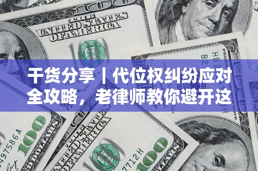 武汉干货分享｜代位权纠纷应对全攻略，老律师教你避开这5大雷区