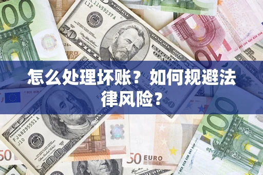 武汉怎么处理坏账？如何规避法律风险？