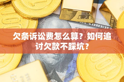 武汉欠条诉讼费怎么算？如何追讨欠款不踩坑？