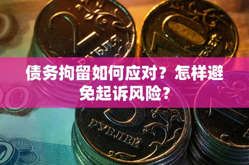 武汉债务拘留如何应对？怎样避免起诉风险？