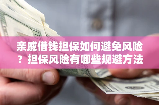 武汉亲戚借钱担保如何避免风险？担保风险有哪些规避方法？