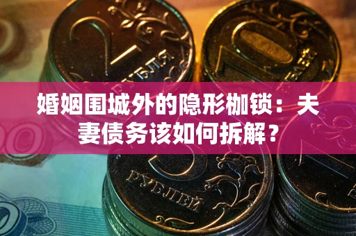 武汉婚姻围城外的隐形枷锁：夫妻债务该如何拆解？