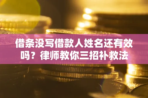武汉借条没写借款人姓名还有效吗？律师教你三招补救法