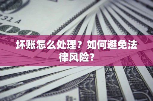 武汉坏账怎么处理？如何避免法律风险？