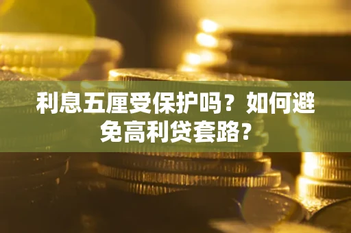 武汉利息五厘受保护吗？如何避免高利贷套路？