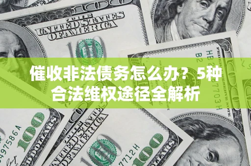 武汉催收非法债务怎么办？5种合法维权途径全解析