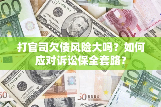 武汉打官司欠债风险大吗？如何应对诉讼保全套路？