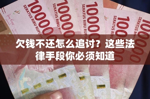 武汉欠钱不还怎么追讨？这些法律手段你必须知道