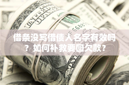 武汉借条没写借债人名字有效吗？如何补救要回欠款？