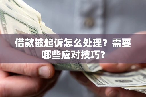 武汉借款被起诉怎么处理？需要哪些应对技巧？