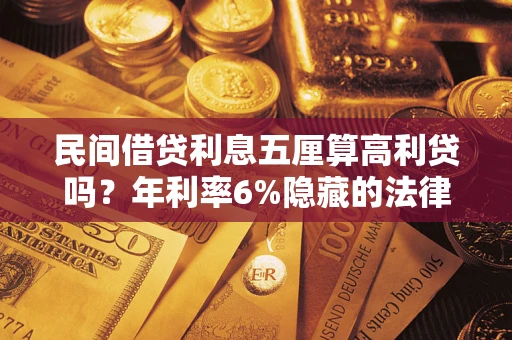 武汉民间借贷利息五厘算高利贷吗？年利率6%隐藏的法律风险全解析