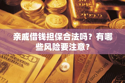 武汉亲戚借钱担保合法吗？有哪些风险要注意？