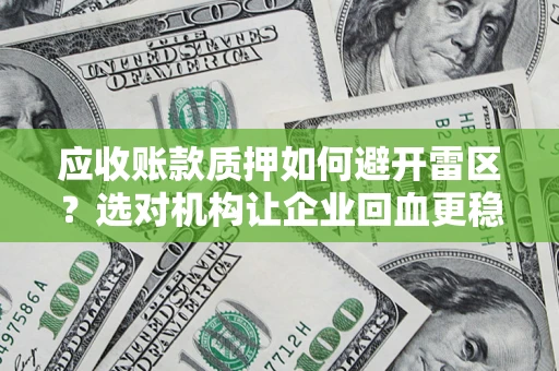 武汉应收账款质押如何避开雷区？选对机构让企业回血更稳