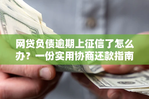 武汉网贷负债逾期上征信了怎么办？一份实用协商还款指南请收好