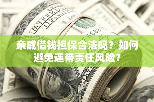 武汉亲戚借钱担保合法吗？如何避免连带责任风险？