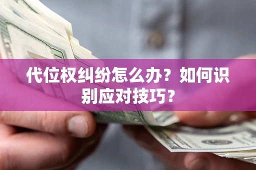 武汉代位权纠纷怎么办？如何识别应对技巧？