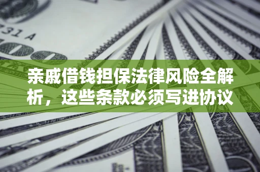 武汉亲戚借钱担保法律风险全解析，这些条款必须写进协议