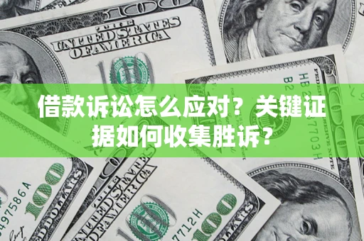 武汉借款诉讼怎么应对？关键证据如何收集胜诉？