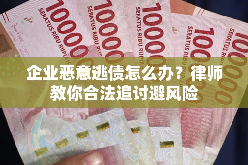 武汉企业恶意逃债怎么办？律师教你合法追讨避风险