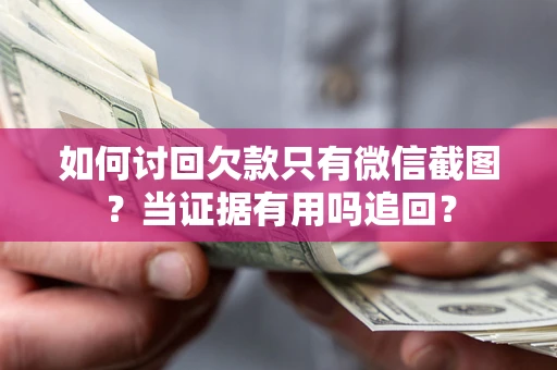 武汉如何讨回欠款只有微信截图？当证据有用吗追回？