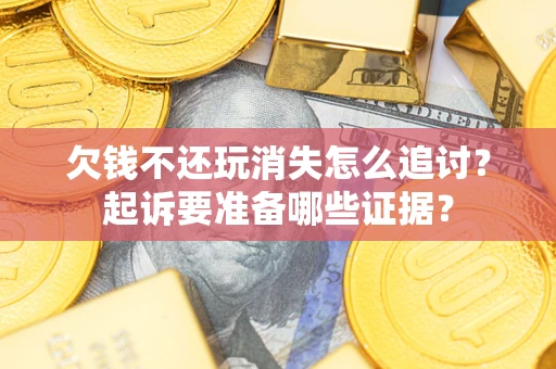 武汉欠钱不还玩消失怎么追讨？起诉要准备哪些证据？
