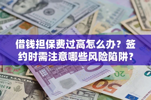 武汉借钱担保费过高怎么办？签约时需注意哪些风险陷阱？