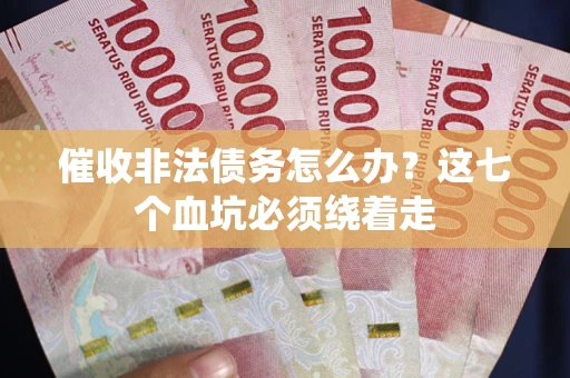 武汉催收非法债务怎么办？这七个血坑必须绕着走