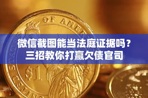 武汉微信截图能当法庭证据吗？三招教你打赢欠债官司