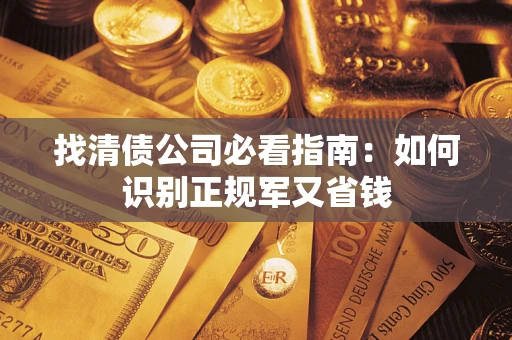 武汉找清债公司必看指南：如何识别正规军又省钱