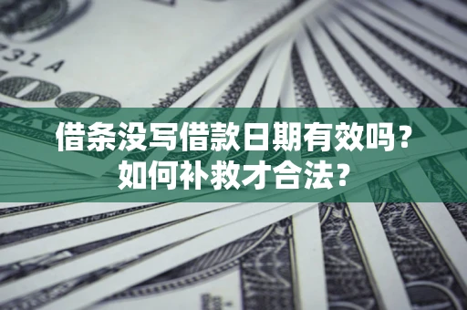 武汉借条没写借款日期有效吗？如何补救才合法？