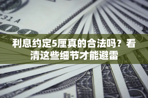 武汉利息约定5厘真的合法吗？看清这些细节才能避雷
