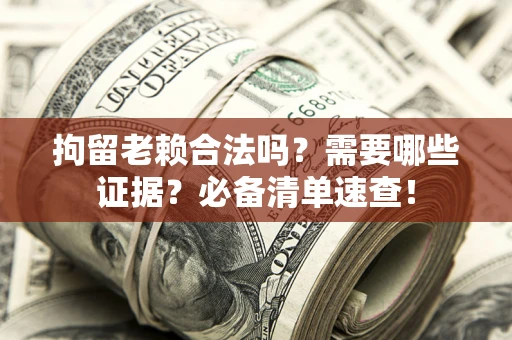 武汉拘留老赖合法吗？需要哪些证据？必备清单速查！