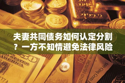 武汉夫妻共同债务如何认定分割？一方不知情避免法律风险必看！