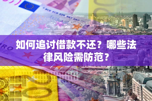 武汉如何追讨借款不还？哪些法律风险需防范？