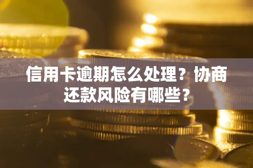 武汉信用卡逾期怎么处理？协商还款风险有哪些？